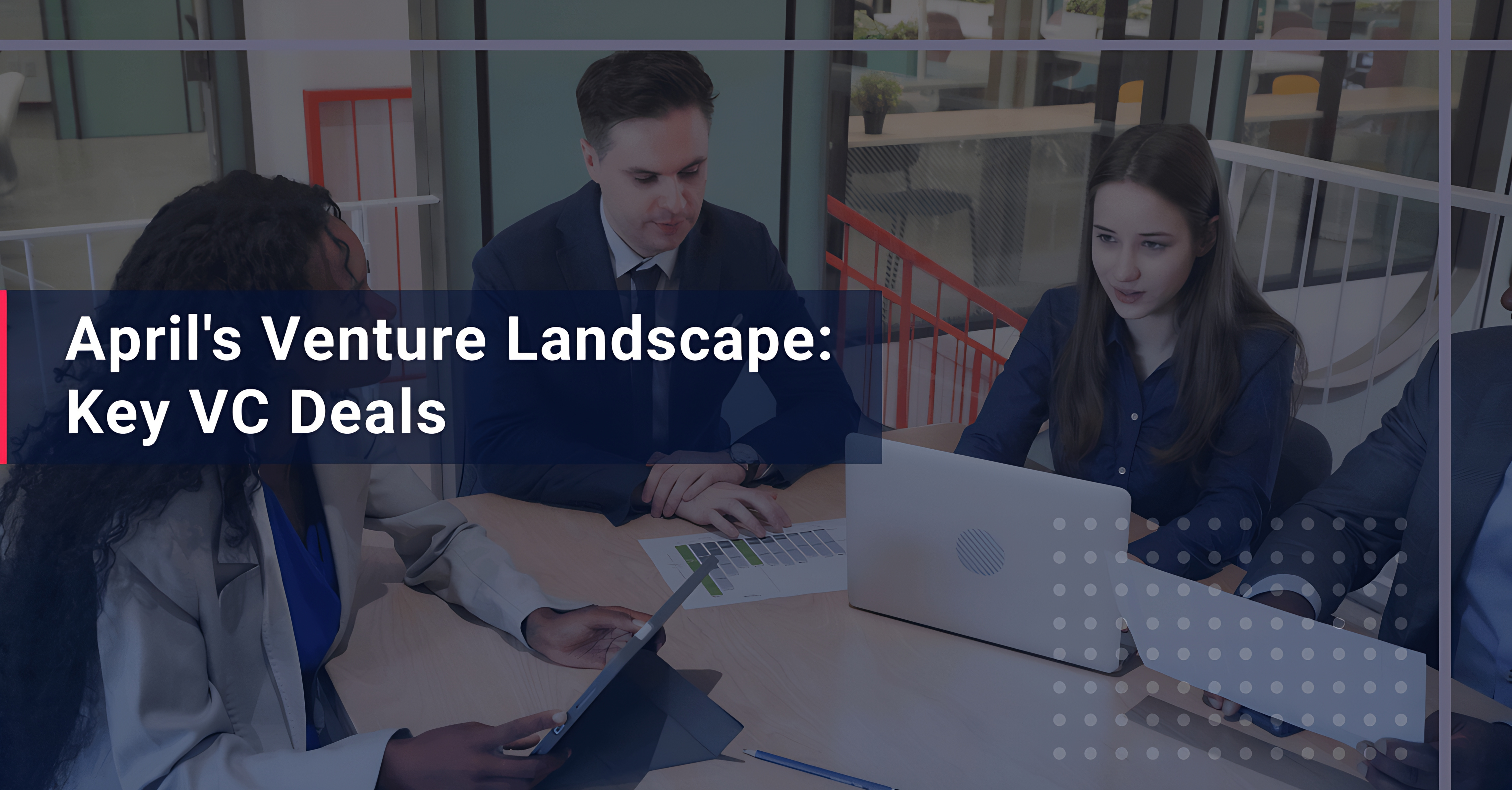 April’s Venture Landscape: Key VC Deals