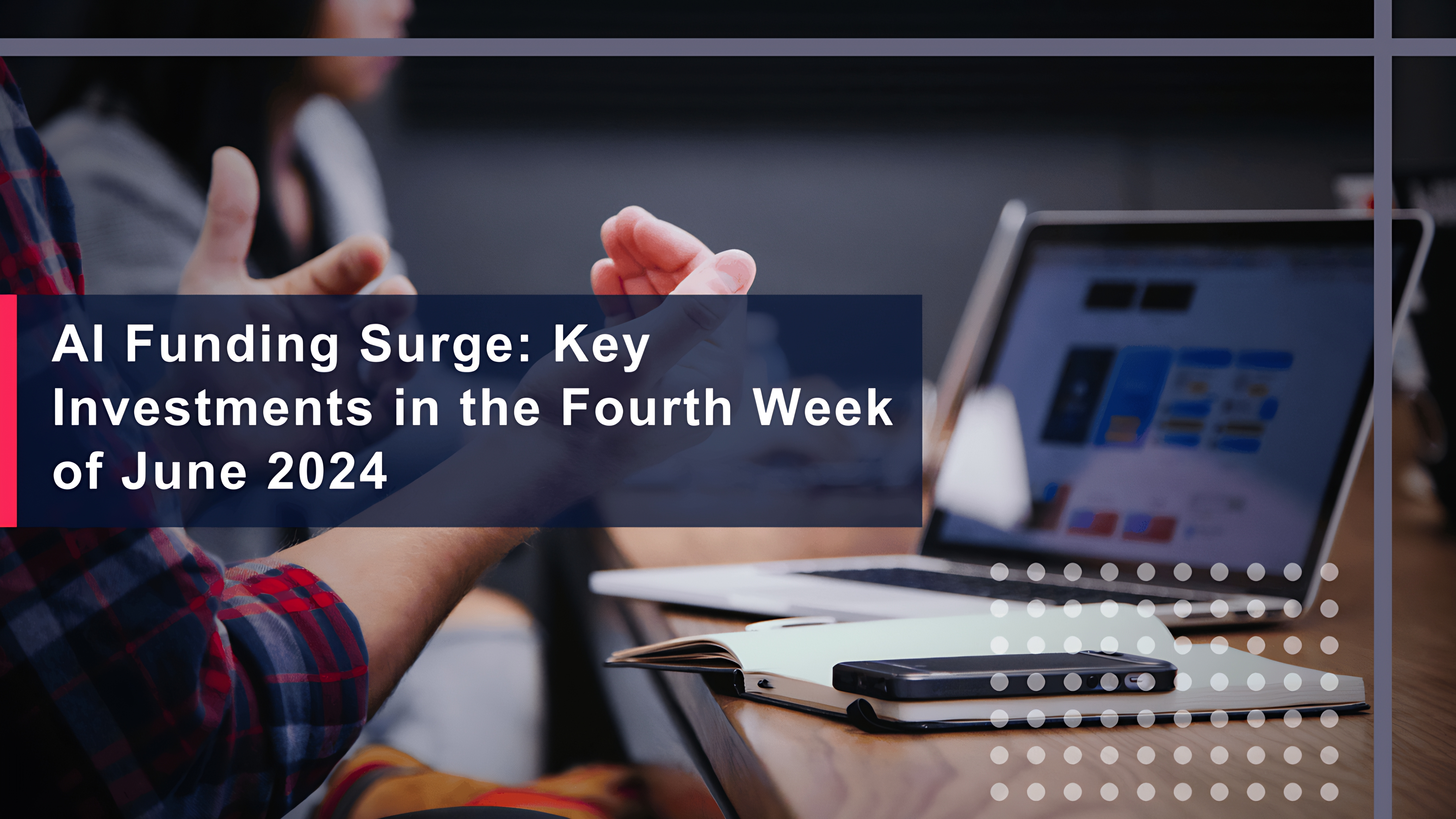 AI Funding Surge: Key Investments in the Fourth Week of June 2024